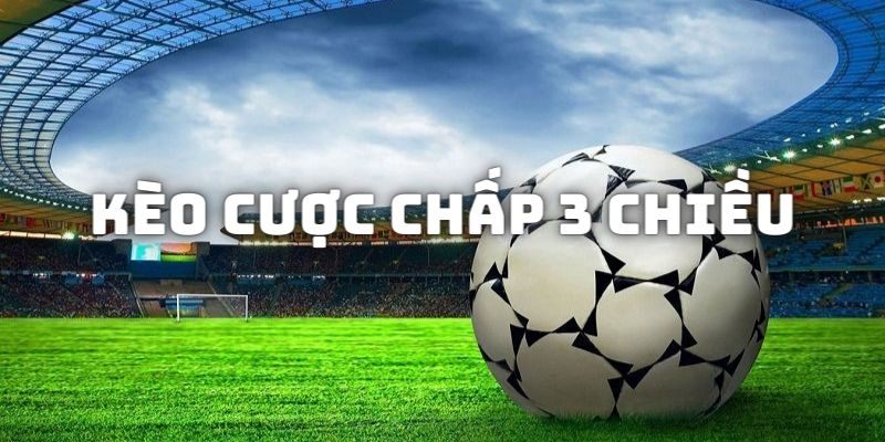 Chia sẻ khái niệm về thể loại kèo cược chấp 3 chiều