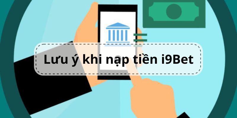 Lưu ý khi nạp tiền i9Bet tại hệ thống