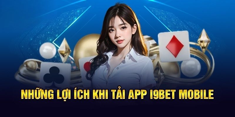 Những lợi ích bạn có thể cân nhắc khi tải app i9bet về máy